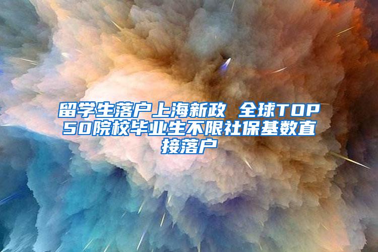 留学生落户上海新政 全球TOP50院校毕业生不限社保基数直接落户