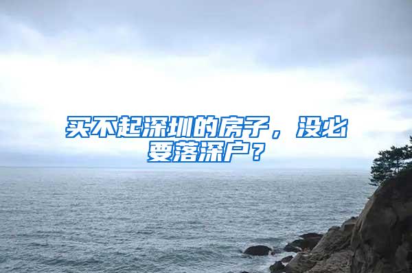 买不起深圳的房子，没必要落深户？