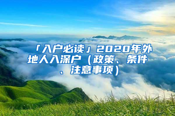 「入户必读」2020年外地人入深户（政策、条件、注意事项）