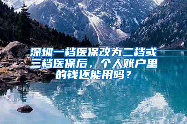 深圳一档医保改为二档或三档医保后，个人账户里的钱还能用吗？