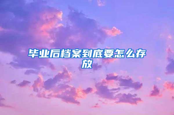 毕业后档案到底要怎么存放