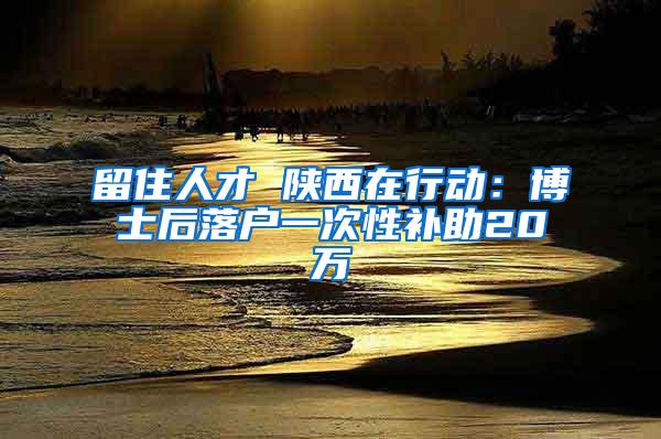 留住人才 陕西在行动：博士后落户一次性补助20万