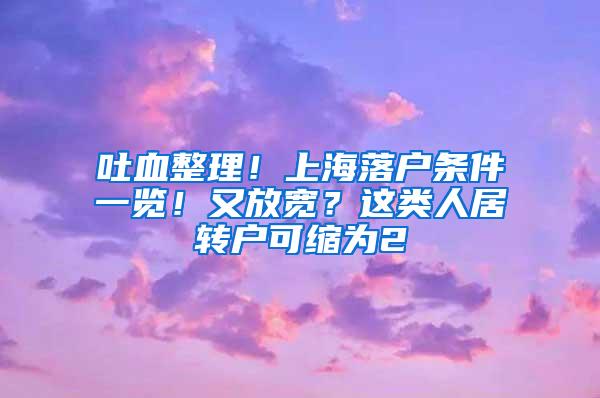 吐血整理！上海落户条件一览！又放宽？这类人居转户可缩为2