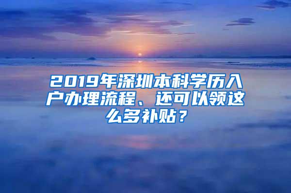 2019年深圳本科学历入户办理流程、还可以领这么多补贴？