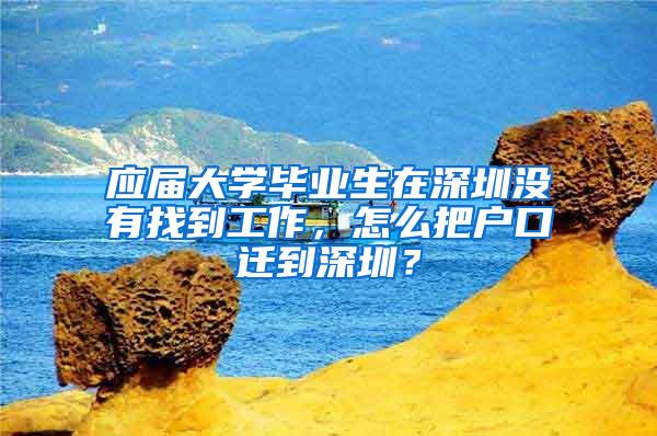 应届大学毕业生在深圳没有找到工作，怎么把户口迁到深圳？