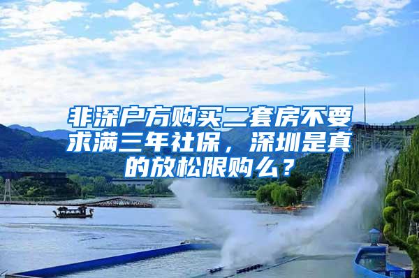 非深户方购买二套房不要求满三年社保，深圳是真的放松限购么？