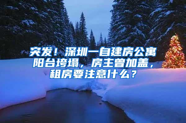 突发！深圳一自建房公寓阳台垮塌，房主曾加盖，租房要注意什么？