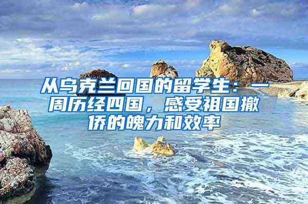 从乌克兰回国的留学生：一周历经四国，感受祖国撤侨的魄力和效率