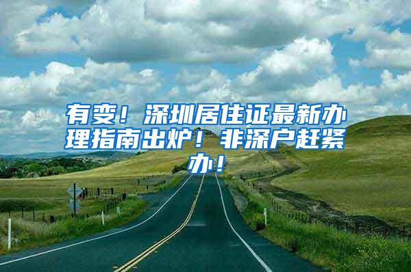 有变！深圳居住证最新办理指南出炉！非深户赶紧办！