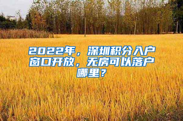 2022年，深圳积分入户窗口开放，无房可以落户哪里？