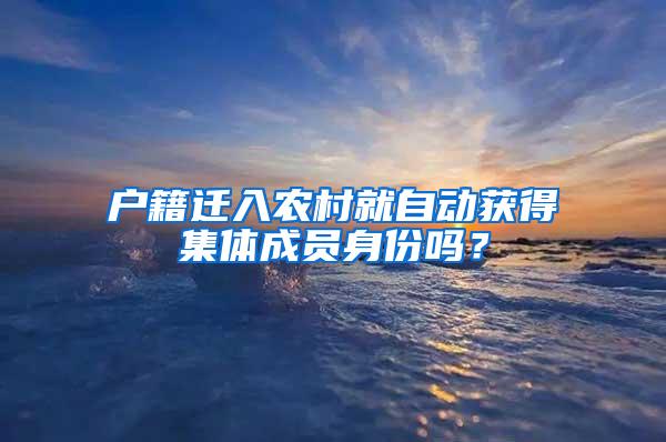 户籍迁入农村就自动获得集体成员身份吗？