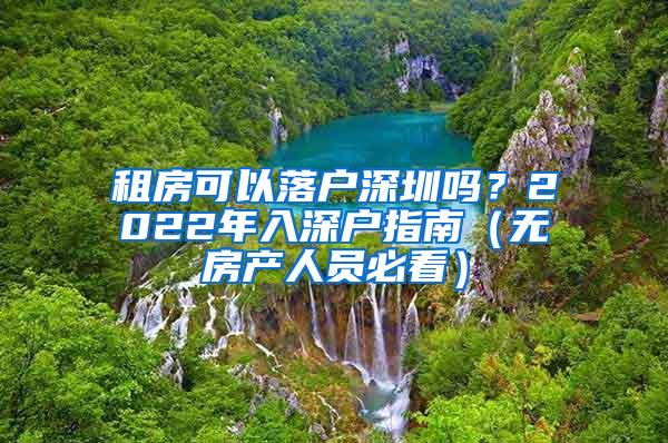 租房可以落户深圳吗？2022年入深户指南（无房产人员必看）