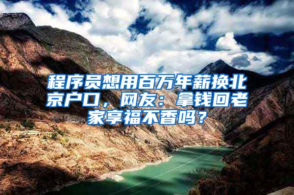 程序员想用百万年薪换北京户口，网友：拿钱回老家享福不香吗？