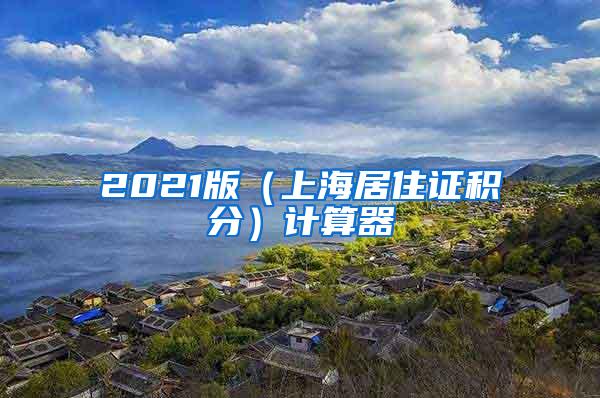 2021版（上海居住证积分）计算器