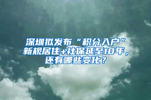 深圳拟发布“积分入户”新规居住+社保延至10年，还有哪些变化？