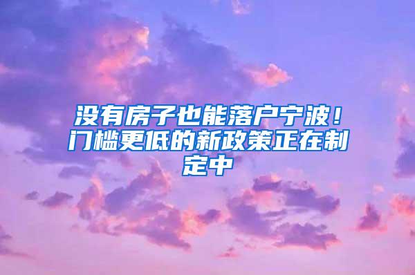 没有房子也能落户宁波！门槛更低的新政策正在制定中