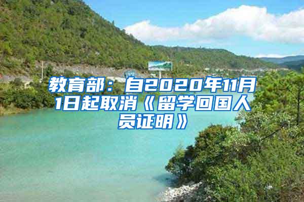 教育部：自2020年11月1日起取消《留学回国人员证明》