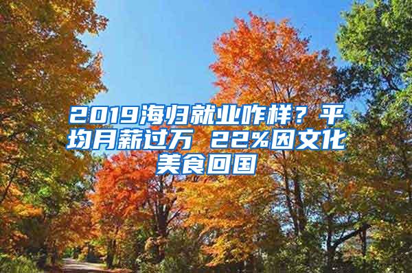 2019海归就业咋样？平均月薪过万 22%因文化美食回国