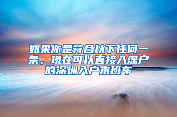 如果你是符合以下任何一条，现在可以直接入深户的深圳入户末班车