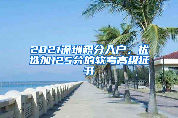 2021深圳积分入户，优选加125分的软考高级证书