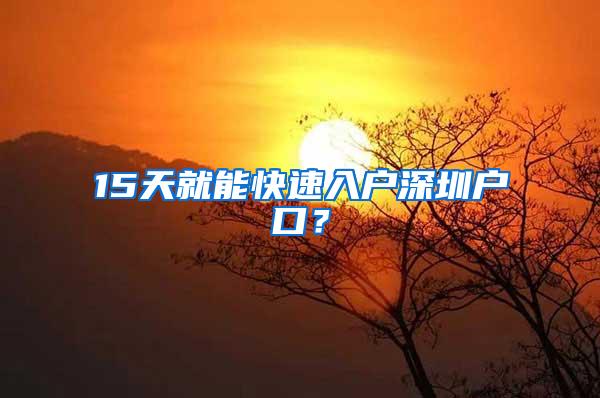 15天就能快速入户深圳户口？