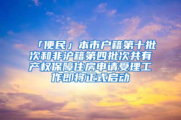 「便民」本市户籍第十批次和非沪籍第四批次共有产权保障住房申请受理工作即将正式启动