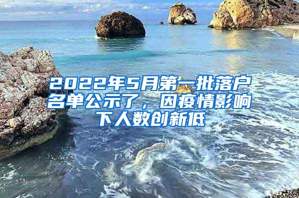 2022年5月第一批落户名单公示了，因疫情影响下人数创新低