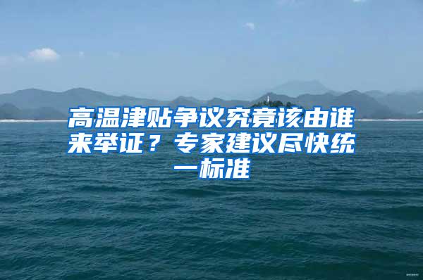 高温津贴争议究竟该由谁来举证？专家建议尽快统一标准