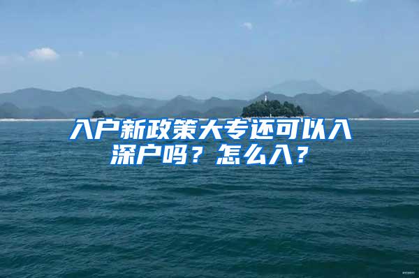 入户新政策大专还可以入深户吗？怎么入？