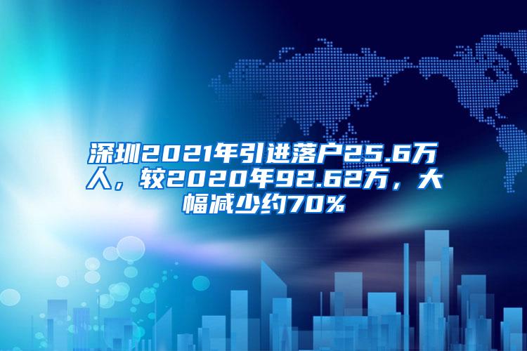 深圳2021年引进落户25.6万人，较2020年92.62万，大幅减少约70%