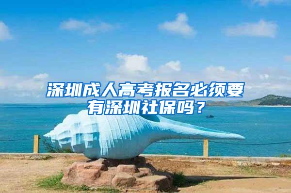 深圳成人高考报名必须要有深圳社保吗？