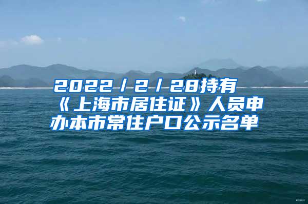 2022／2／28持有《上海市居住证》人员申办本市常住户口公示名单