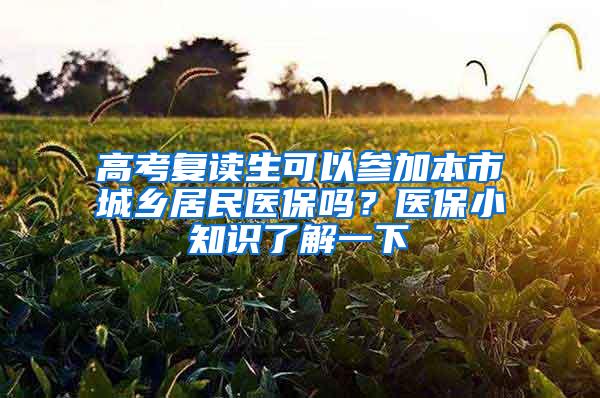 高考复读生可以参加本市城乡居民医保吗？医保小知识了解一下→