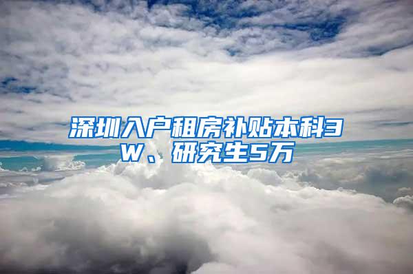 深圳入户租房补贴本科3W、研究生5万