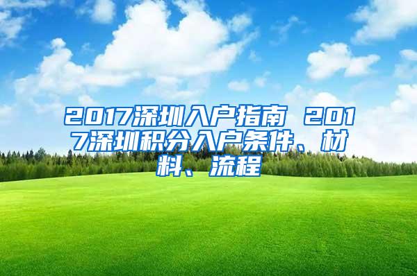 2017深圳入户指南 2017深圳积分入户条件、材料、流程