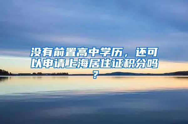 没有前置高中学历，还可以申请上海居住证积分吗？