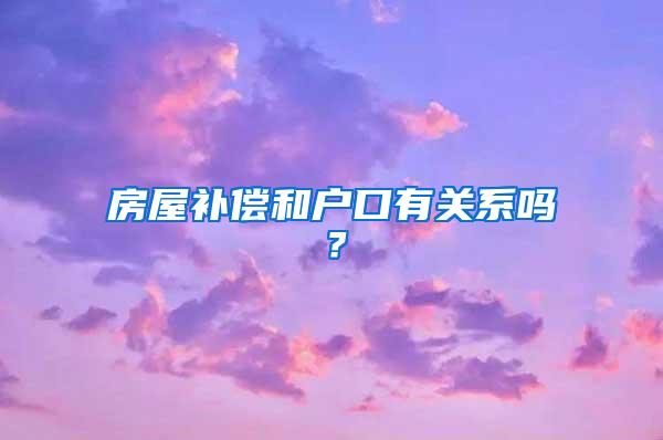 房屋补偿和户口有关系吗？