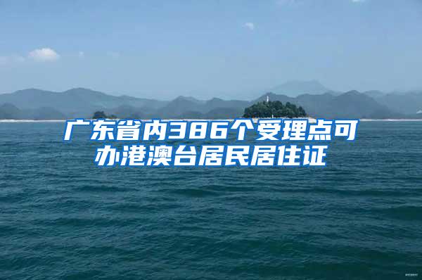 广东省内386个受理点可办港澳台居民居住证