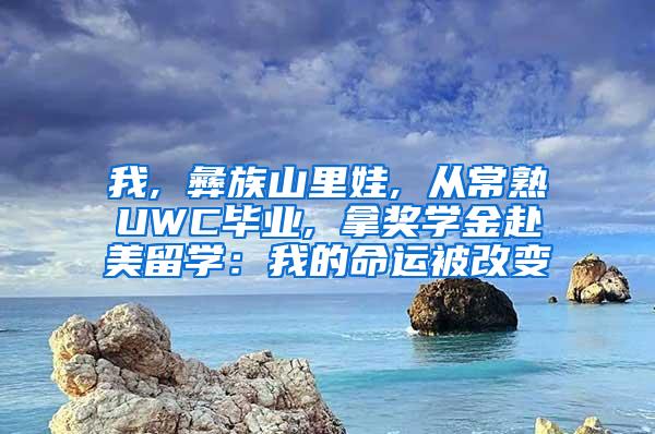 我, 彝族山里娃, 从常熟UWC毕业, 拿奖学金赴美留学：我的命运被改变