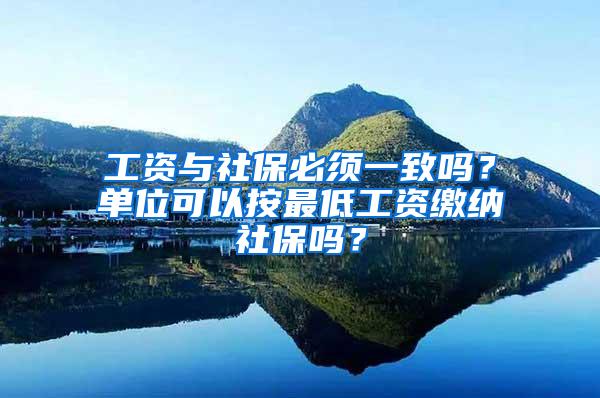 工资与社保必须一致吗？单位可以按最低工资缴纳社保吗？