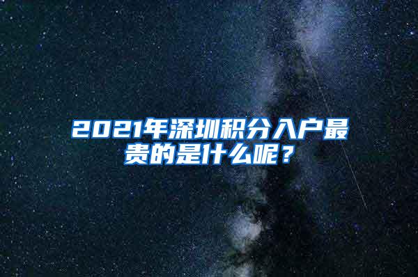 2021年深圳积分入户最贵的是什么呢？