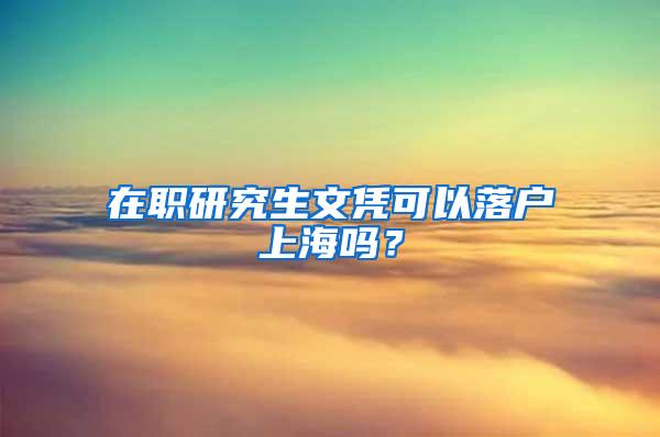 在职研究生文凭可以落户上海吗？