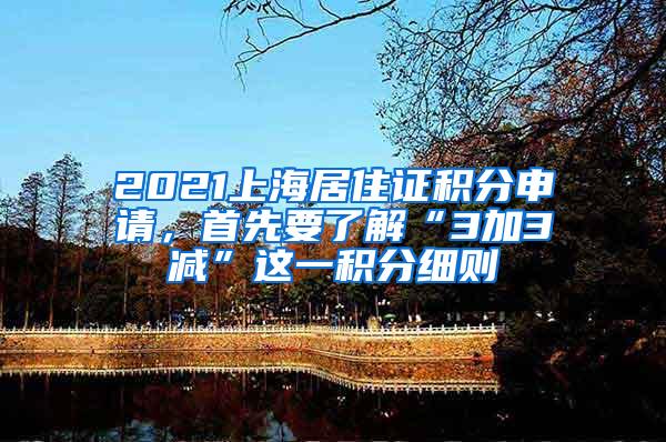 2021上海居住证积分申请，首先要了解“3加3减”这一积分细则