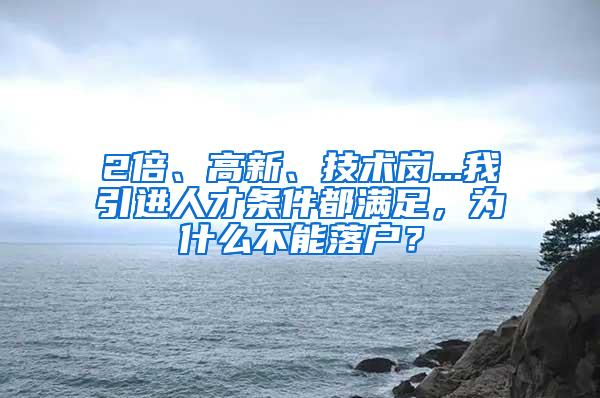 2倍、高新、技术岗...我引进人才条件都满足，为什么不能落户？