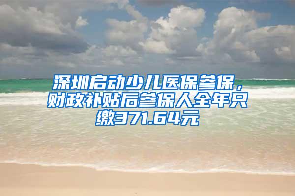 深圳启动少儿医保参保，财政补贴后参保人全年只缴371.64元