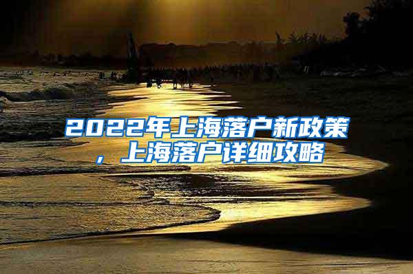 2022年上海落户新政策，上海落户详细攻略