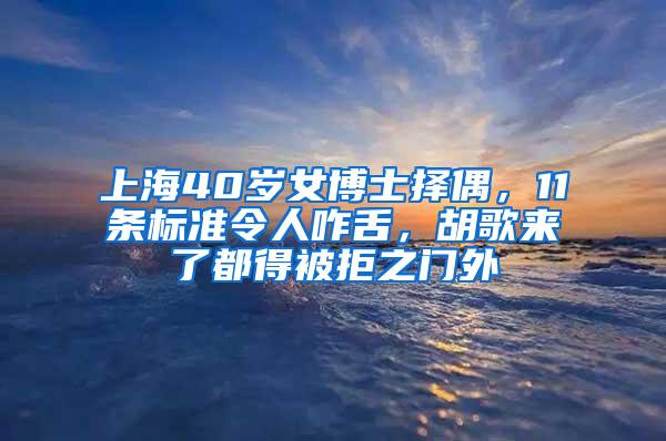 上海40岁女博士择偶，11条标准令人咋舌，胡歌来了都得被拒之门外