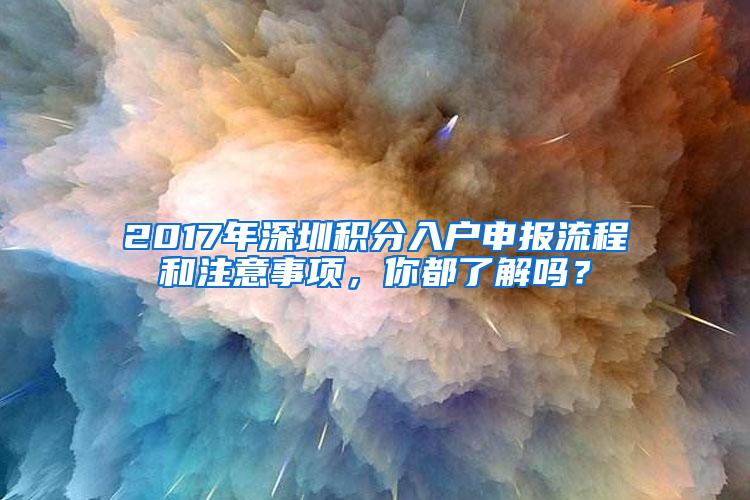 2017年深圳积分入户申报流程和注意事项，你都了解吗？