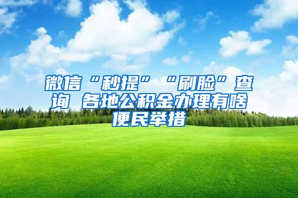 微信“秒提”“刷脸”查询 各地公积金办理有啥便民举措