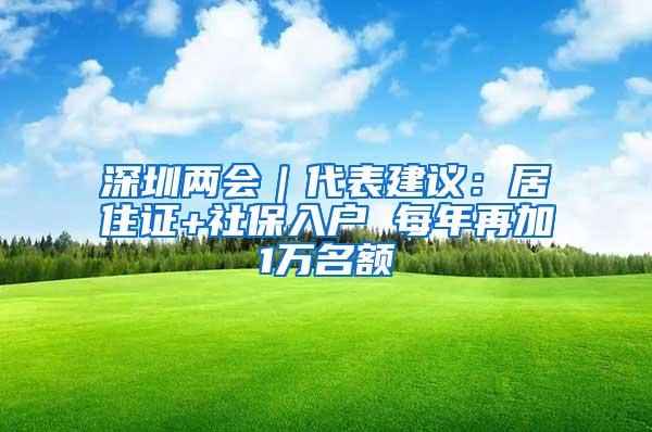 深圳两会｜代表建议：居住证+社保入户 每年再加1万名额